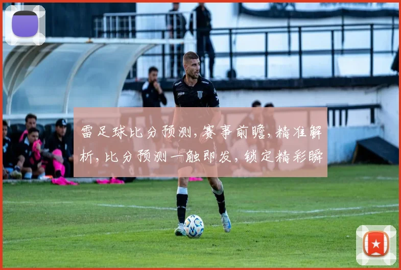 雷足球比分预测,赛事前瞻,精准解析,比分预测一触即发,锁定精彩瞬间,