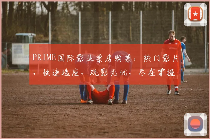 PRIME国际影业票房购票，热门影片，快速选座，观影无忧，尽在掌握