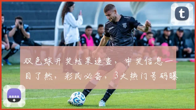 双色球开奖结果速查，中奖信息一目了然，彩民必备，3大热门号码曝光，惊喜不断